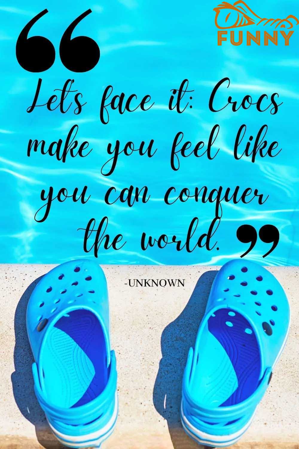 Lets face it Crocs make you feel like you can conquer the world