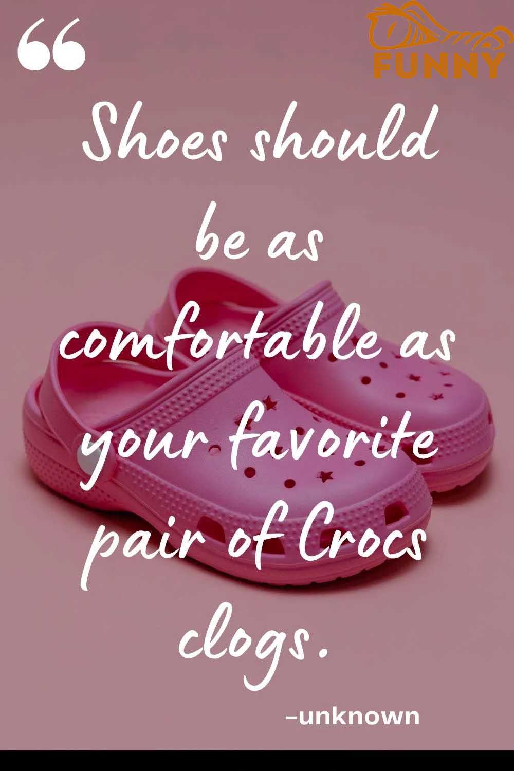 Shoes should be as comfortable as your favorite pair of Crocs clogs