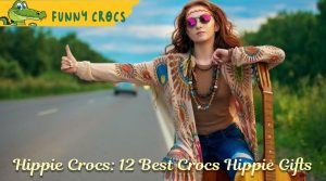 Hippie Crocs: 12 Best Crocs Hippie Gifts