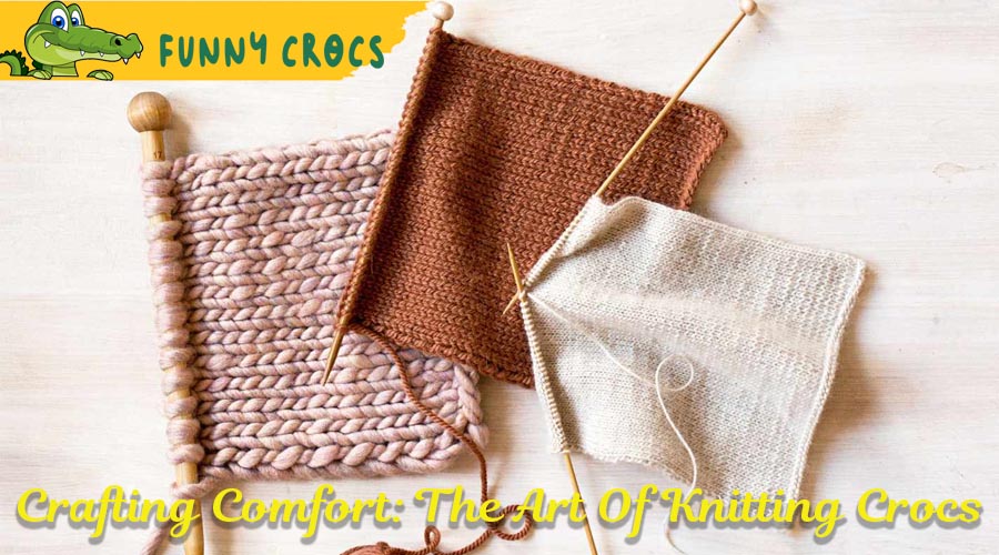 Crafting Comfort: The Art Of Knitting Crocs