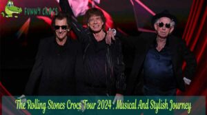 The Rolling Stones Crocs Tour 2024 Musical And Stylish Journey